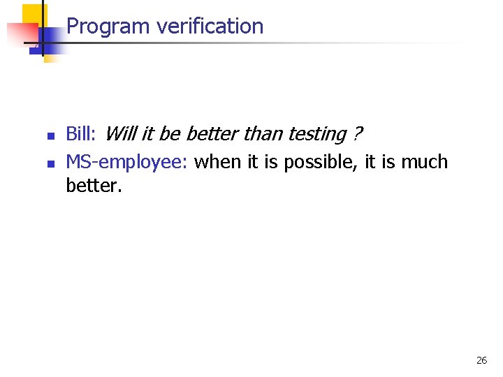 Program verification n n Bill: Will it be better than testing ? MS-employee: when