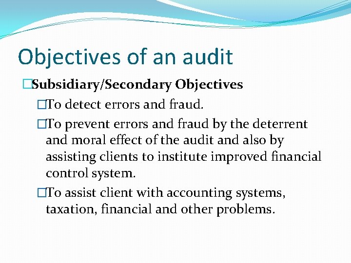 Objectives of an audit �Subsidiary/Secondary Objectives �To detect errors and fraud. �To prevent errors