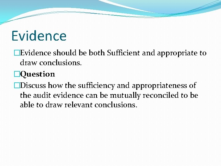 Evidence �Evidence should be both Sufficient and appropriate to draw conclusions. �Question �Discuss how