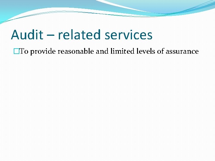 Audit – related services �To provide reasonable and limited levels of assurance 