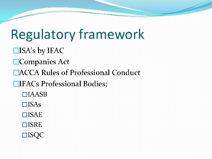Regulatory framework �ISA’s by IFAC �Companies Act �ACCA Rules of Professional Conduct �IFACs Professional