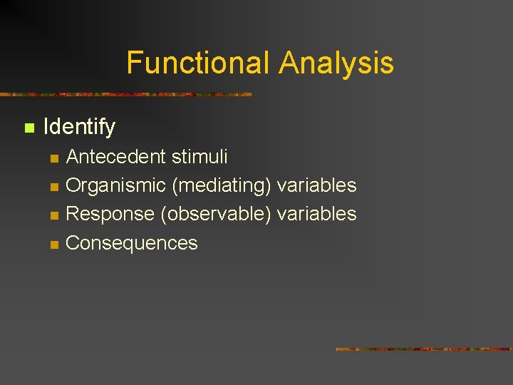 Functional Analysis n Identify n n Antecedent stimuli Organismic (mediating) variables Response (observable) variables