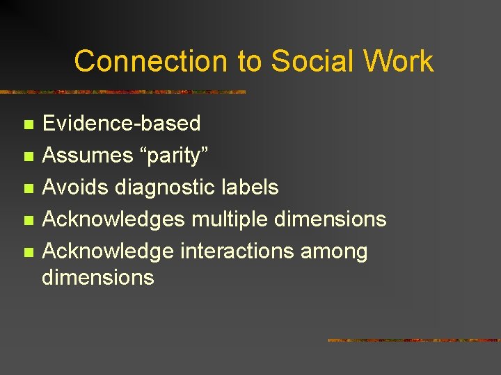Connection to Social Work n n n Evidence-based Assumes “parity” Avoids diagnostic labels Acknowledges Connection to Social Work n n n Evidence-based Assumes “parity” Avoids diagnostic labels Acknowledges