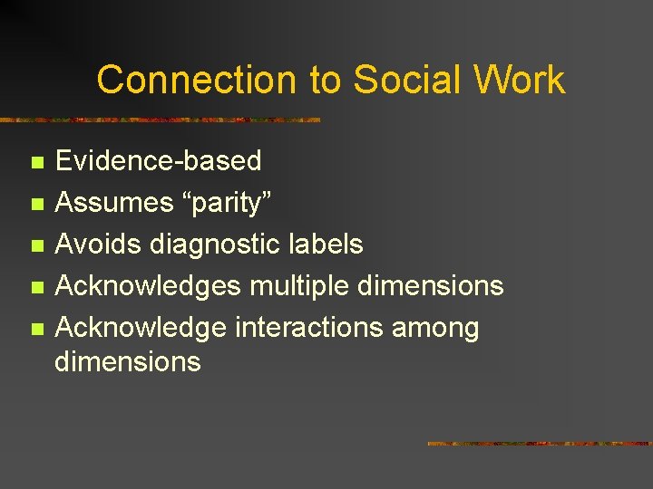 Connection to Social Work n n n Evidence-based Assumes “parity” Avoids diagnostic labels Acknowledges