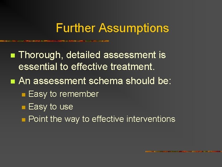 Further Assumptions n n Thorough, detailed assessment is essential to effective treatment. An assessment