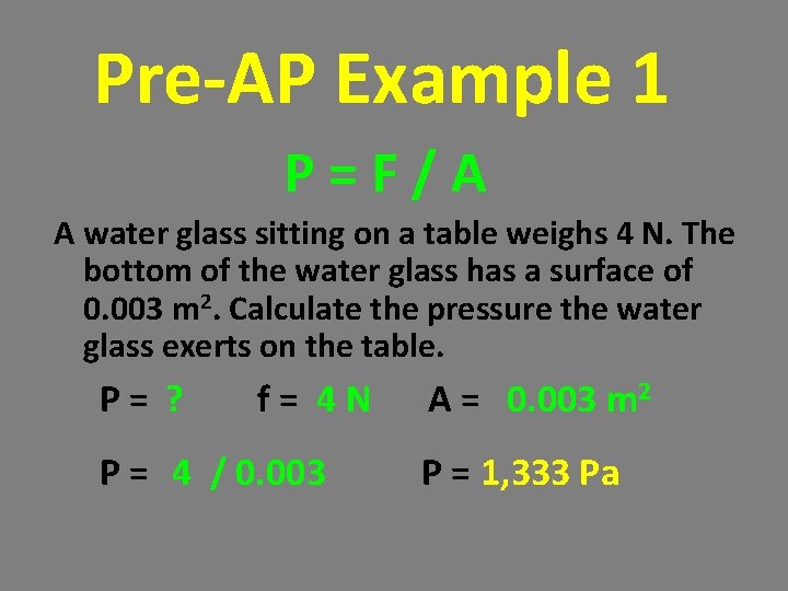Pre-AP Example 1 P=F/A A water glass sitting on a table weighs 4 N. Pre-AP Example 1 P=F/A A water glass sitting on a table weighs 4 N.
