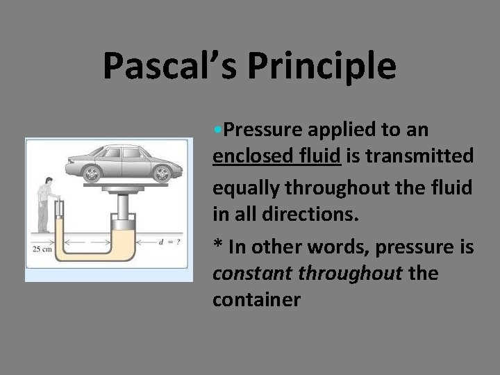 Pascal’s Principle • Pressure applied to an enclosed fluid is transmitted equally throughout the Pascal’s Principle • Pressure applied to an enclosed fluid is transmitted equally throughout the