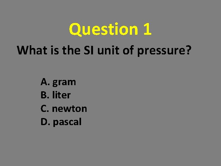 Question 1 What is the SI unit of pressure? A. gram B. liter C. Question 1 What is the SI unit of pressure? A. gram B. liter C.