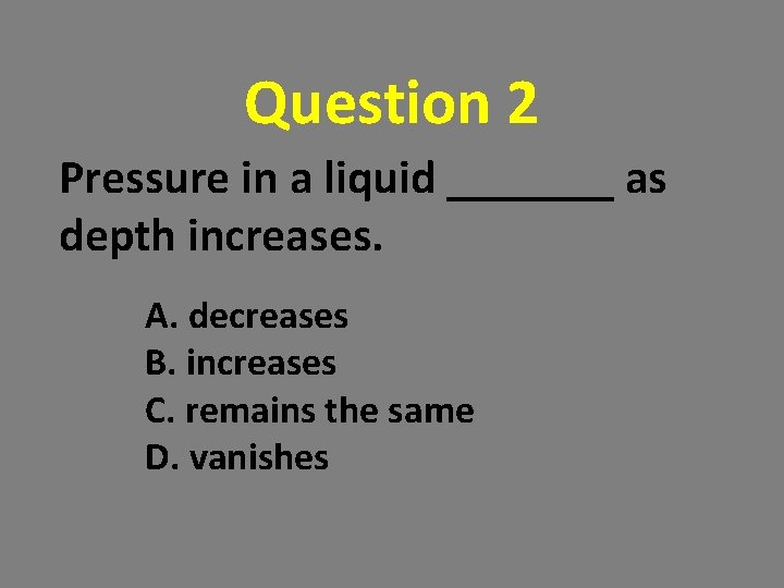 Question 2 Pressure in a liquid _______ as depth increases. A. decreases B. increases Question 2 Pressure in a liquid _______ as depth increases. A. decreases B. increases