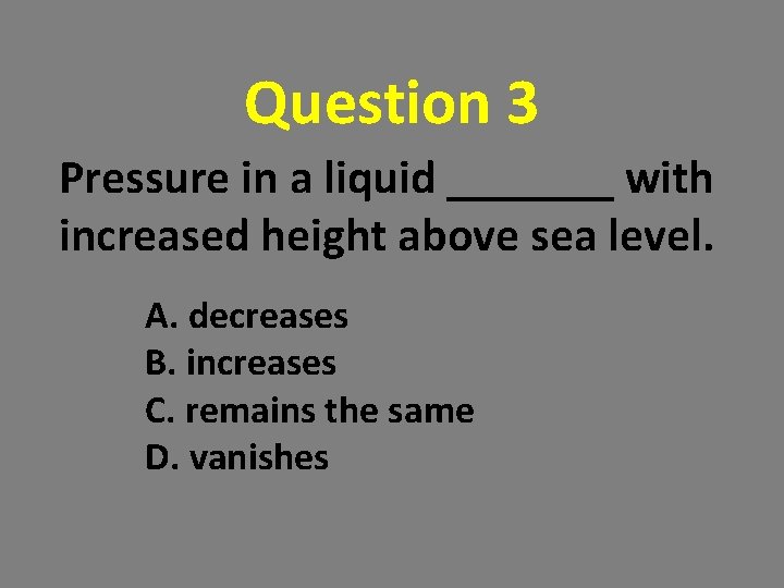Question 3 Pressure in a liquid _______ with increased height above sea level. A. Question 3 Pressure in a liquid _______ with increased height above sea level. A.