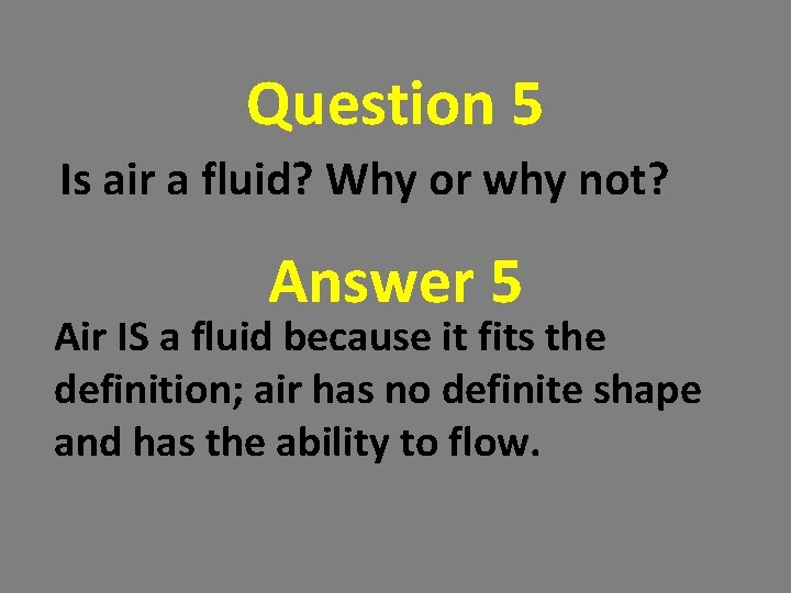 Question 5 Is air a fluid? Why or why not? Answer 5 Air IS Question 5 Is air a fluid? Why or why not? Answer 5 Air IS