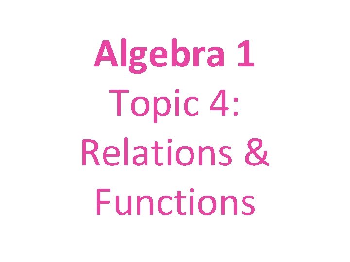 Algebra 1 Topic 4: Relations & Functions 