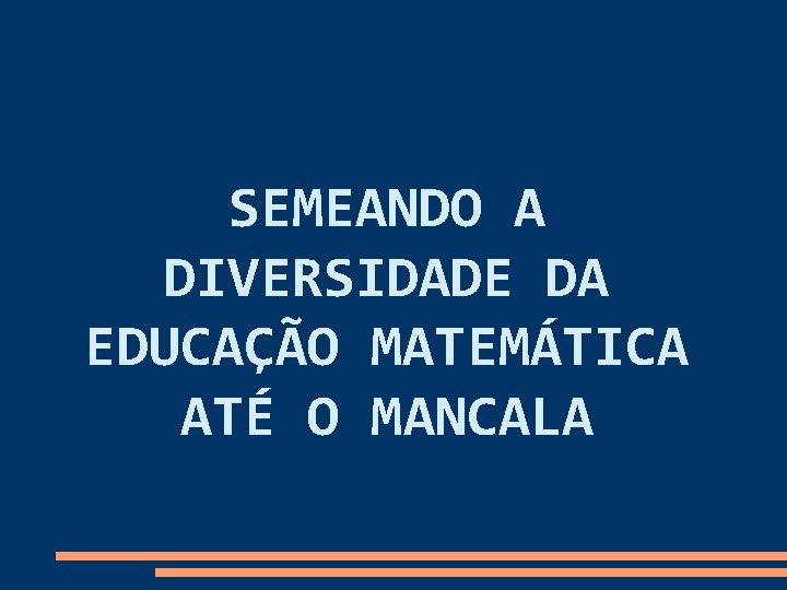 SEMEANDO A DIVERSIDADE DA EDUCAÇÃO MATEMÁTICA ATÉ O MANCALA 