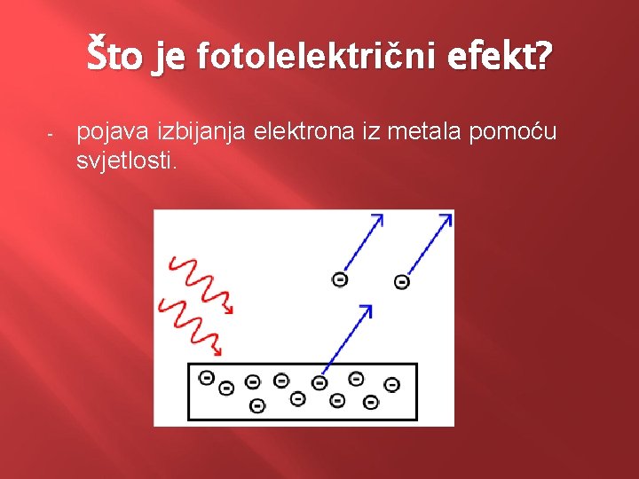 Što je fotolelektrični efekt? - pojava izbijanja elektrona iz metala pomoću svjetlosti. 