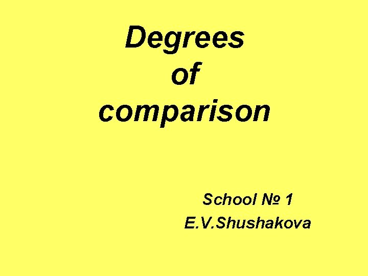Degrees of comparison School № 1 E. V. Shushakova 