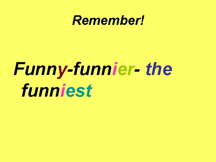 Remember! Funny-funnier- the funniest 