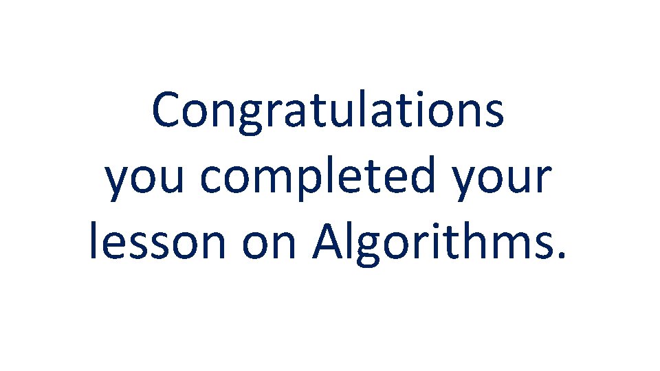 Congratulations you completed your lesson on Algorithms. 