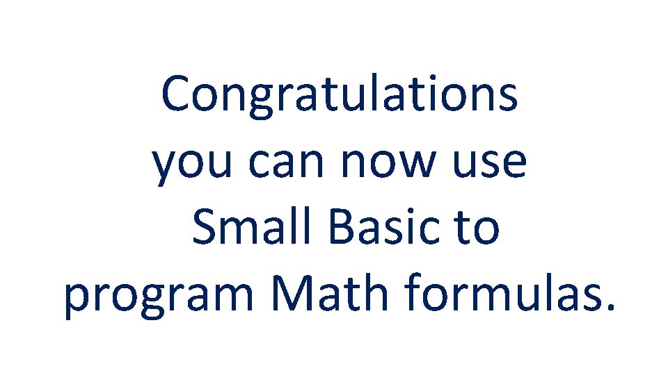 Congratulations you can now use Small Basic to program Math formulas. 