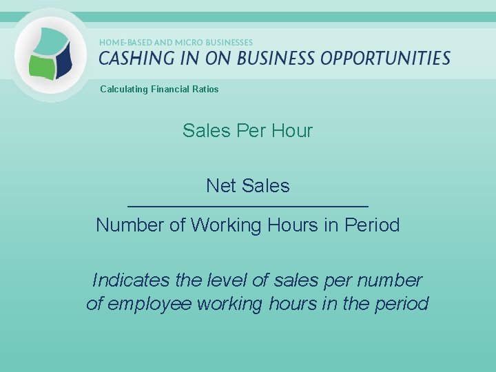 Calculating Financial Ratios Sales Per Hour Net Sales _____________________________ Number of Working Hours in