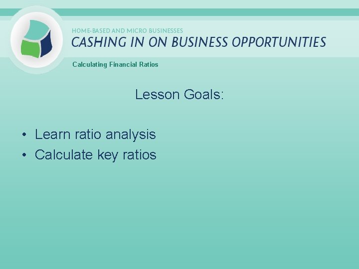 Calculating Financial Ratios Lesson Goals: • Learn ratio analysis • Calculate key ratios 