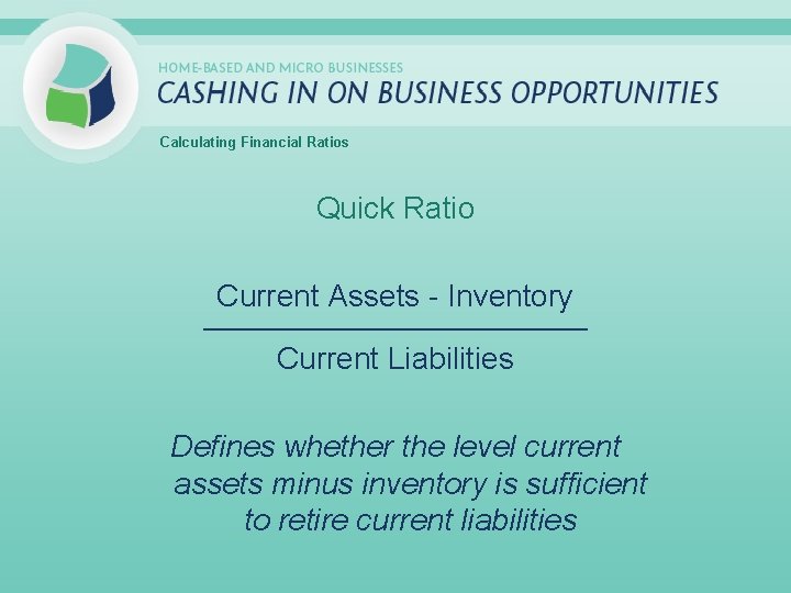 Calculating Financial Ratios Quick Ratio Current Assets - Inventory _____________________________ Current Liabilities Defines whether