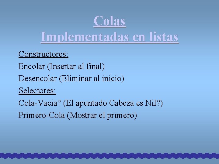 Colas Implementadas en listas Constructores: Encolar (Insertar al final) Desencolar (Eliminar al inicio) Selectores: Colas Implementadas en listas Constructores: Encolar (Insertar al final) Desencolar (Eliminar al inicio) Selectores: