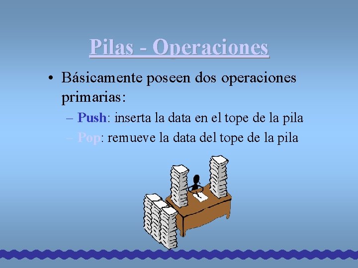Pilas - Operaciones • Básicamente poseen dos operaciones primarias: – Push: inserta la data Pilas - Operaciones • Básicamente poseen dos operaciones primarias: – Push: inserta la data