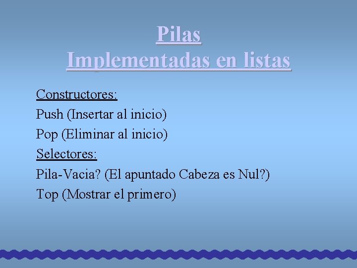 Pilas Implementadas en listas Constructores: Push (Insertar al inicio) Pop (Eliminar al inicio) Selectores: Pilas Implementadas en listas Constructores: Push (Insertar al inicio) Pop (Eliminar al inicio) Selectores: