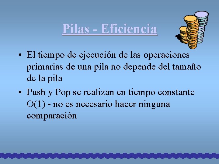 Pilas - Eficiencia • El tiempo de ejecución de las operaciones primarias de una Pilas - Eficiencia • El tiempo de ejecución de las operaciones primarias de una