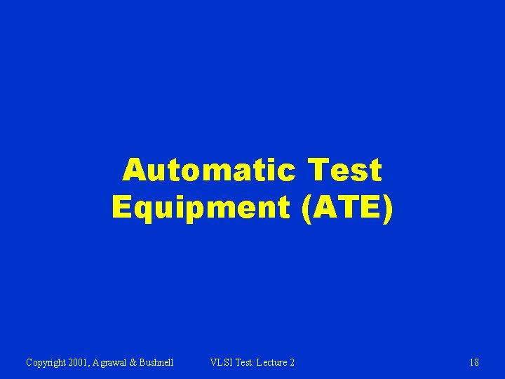 Automatic Test Equipment (ATE) Copyright 2001, Agrawal & Bushnell VLSI Test: Lecture 2 18