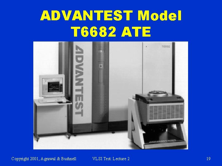 ADVANTEST Model T 6682 ATE Copyright 2001, Agrawal & Bushnell VLSI Test: Lecture 2
