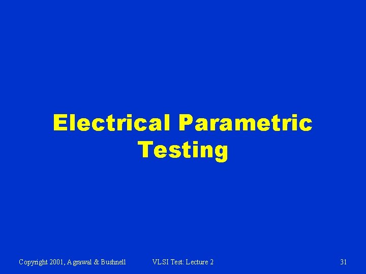 Electrical Parametric Testing Copyright 2001, Agrawal & Bushnell VLSI Test: Lecture 2 31 