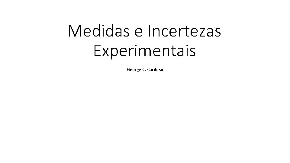 Medidas e Incertezas Experimentais George C. Cardoso 