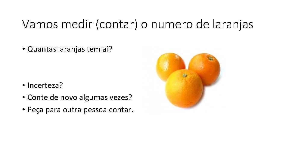 Vamos medir (contar) o numero de laranjas • Quantas laranjas tem aí? • Incerteza?