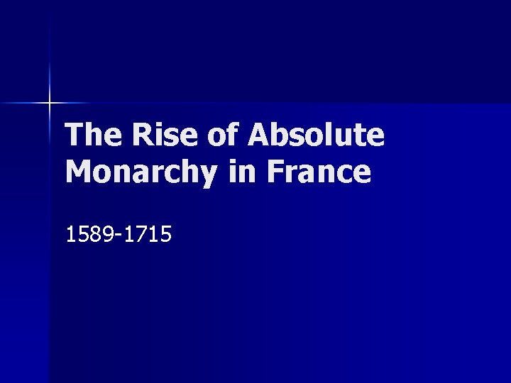 The Rise of Absolute Monarchy in France 1589 -1715 