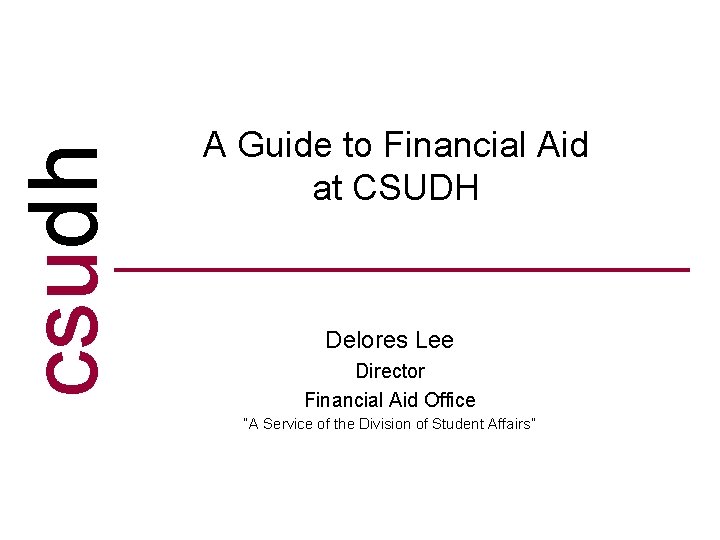 csudh A Guide to Financial Aid at CSUDH Delores Lee Director Financial Aid Office