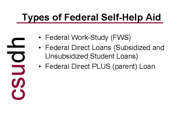 csudh Types of Federal Self-Help Aid • Federal Work-Study (FWS) • Federal Direct Loans