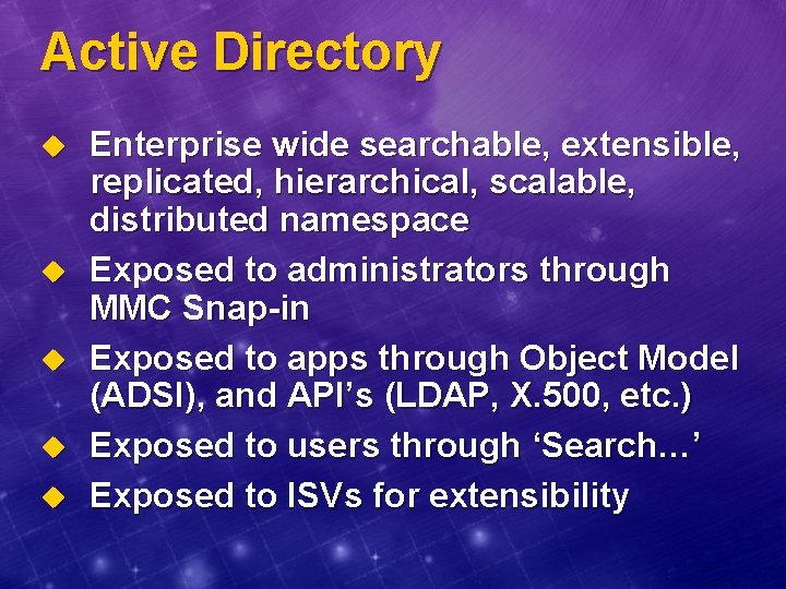 Active Directory u u u Enterprise wide searchable, extensible, replicated, hierarchical, scalable, distributed namespace