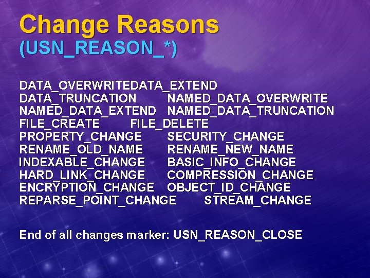 Change Reasons (USN_REASON_*) DATA_OVERWRITEDATA_EXTEND DATA_TRUNCATION NAMED_DATA_OVERWRITE NAMED_DATA_EXTEND NAMED_DATA_TRUNCATION FILE_CREATE FILE_DELETE PROPERTY_CHANGE SECURITY_CHANGE RENAME_OLD_NAME RENAME_NEW_NAME