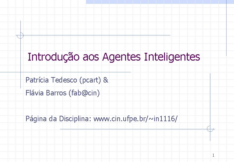 Introdução aos Agentes Inteligentes Patrícia Tedesco (pcart) & Flávia Barros (fab@cin) Página da Disciplina: