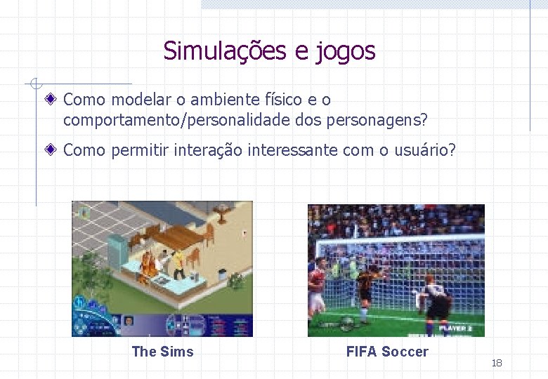 Simulações e jogos Como modelar o ambiente físico e o comportamento/personalidade dos personagens? Como Simulações e jogos Como modelar o ambiente físico e o comportamento/personalidade dos personagens? Como