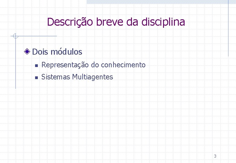 Descrição breve da disciplina Dois módulos n Representação do conhecimento n Sistemas Multiagentes 3 Descrição breve da disciplina Dois módulos n Representação do conhecimento n Sistemas Multiagentes 3