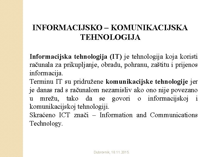 INFORMACIJSKO – KOMUNIKACIJSKA TEHNOLOGIJA Informacijska tehnologija (IT) je tehnologija koristi računala za prikupljanje, obradu,