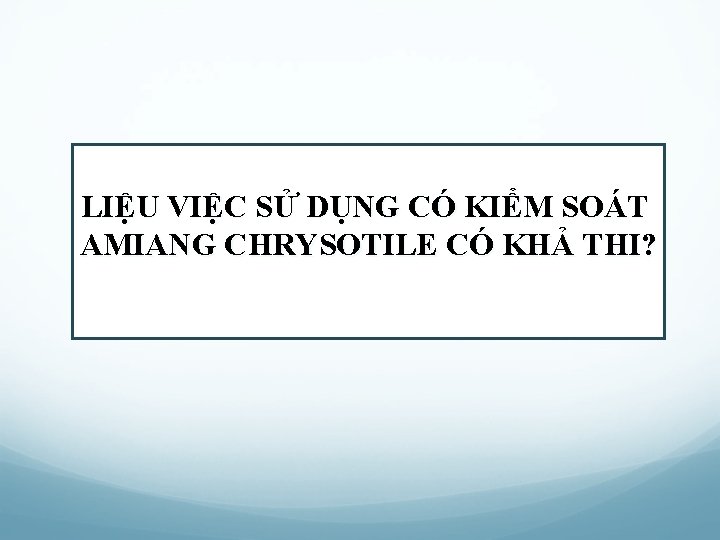 LIỆU VIỆC SỬ DỤNG CÓ KIỂM SOÁT AMIANG CHRYSOTILE CÓ KHẢ THI? 