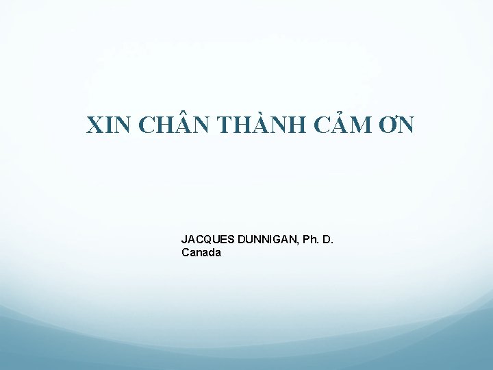 XIN CH N THÀNH CẢM ƠN JACQUES DUNNIGAN, Ph. D. Canada 