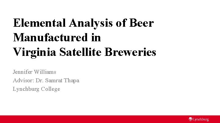 Elemental Analysis of Beer Manufactured in Virginia Satellite Breweries Jennifer Williams Advisor: Dr. Samrat