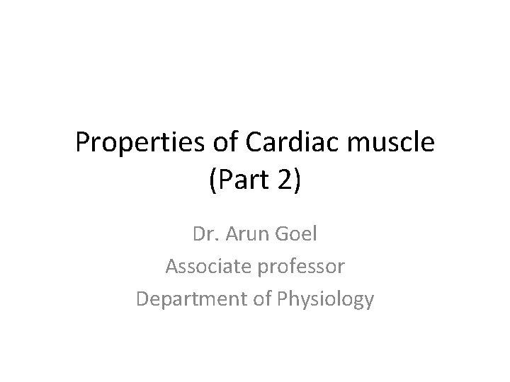 Properties of Cardiac muscle (Part 2) Dr. Arun Goel Associate professor Department of Physiology