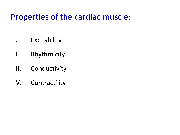 Properties of the cardiac muscle: I. Excitability II. Rhythmicity III. Conductivity IV. Contractility 