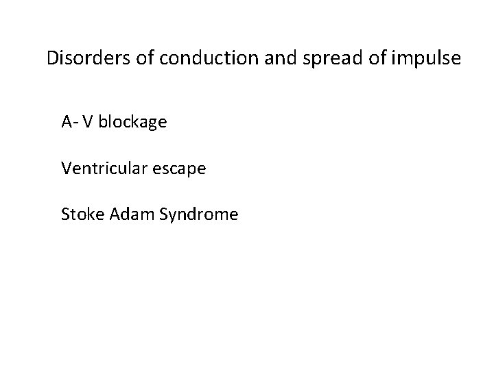 Disorders of conduction and spread of impulse A- V blockage Ventricular escape Stoke Adam