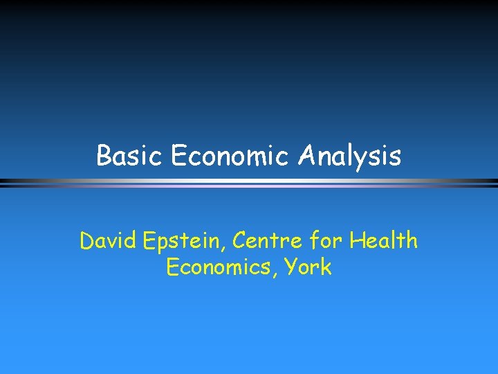 Basic Economic Analysis David Epstein, Centre for Health Economics, York 